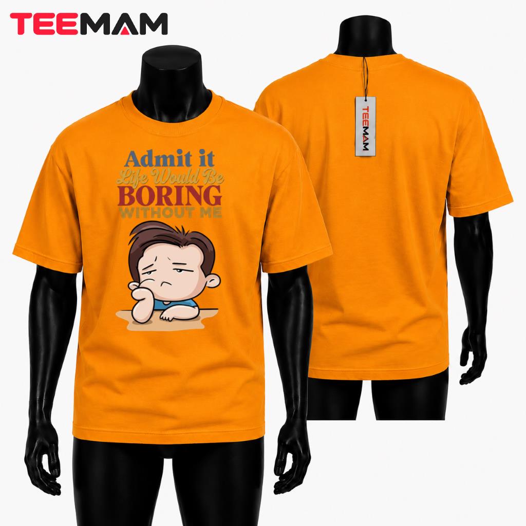 Admit It Life Would Be Boring Without Me T-Shirt