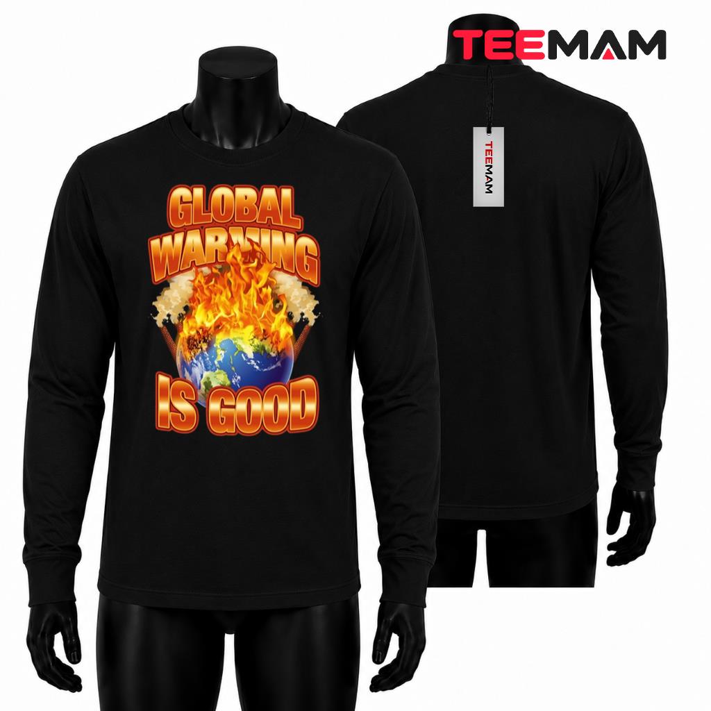 Global Warming Is Good Burning Earth Planet Graphic Quote Long Sleeve Global Warming Is Good Burning Earth Planet Graphic Quote Long Sleeve