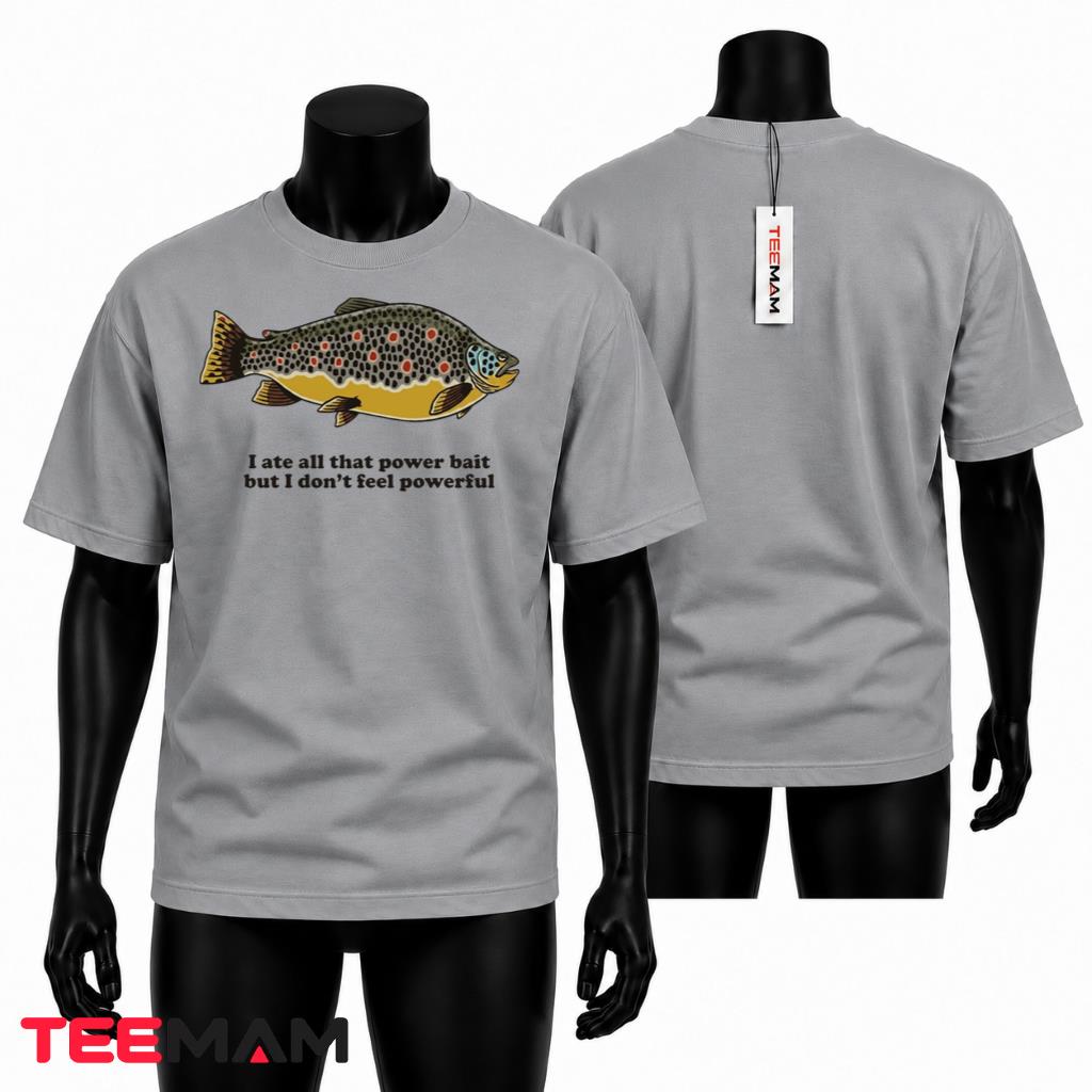 I Ate All That Power Bait But I Don't Feel Powerful T-Shirt