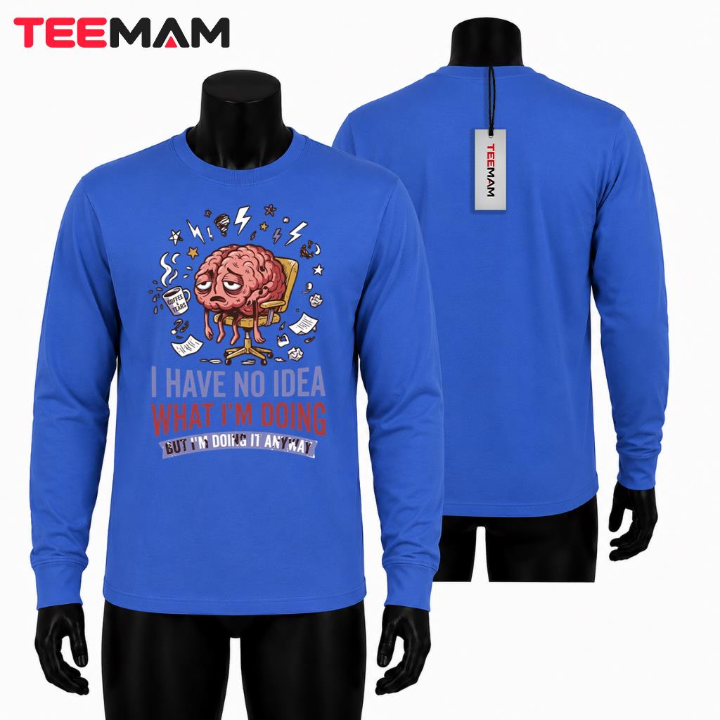 I Have No Idea What Im Doing Tired Brain Coffee Office Humor Long Sleeve I Have No Idea What Im Doing Tired Brain Coffee Office Humor Long Sleeve