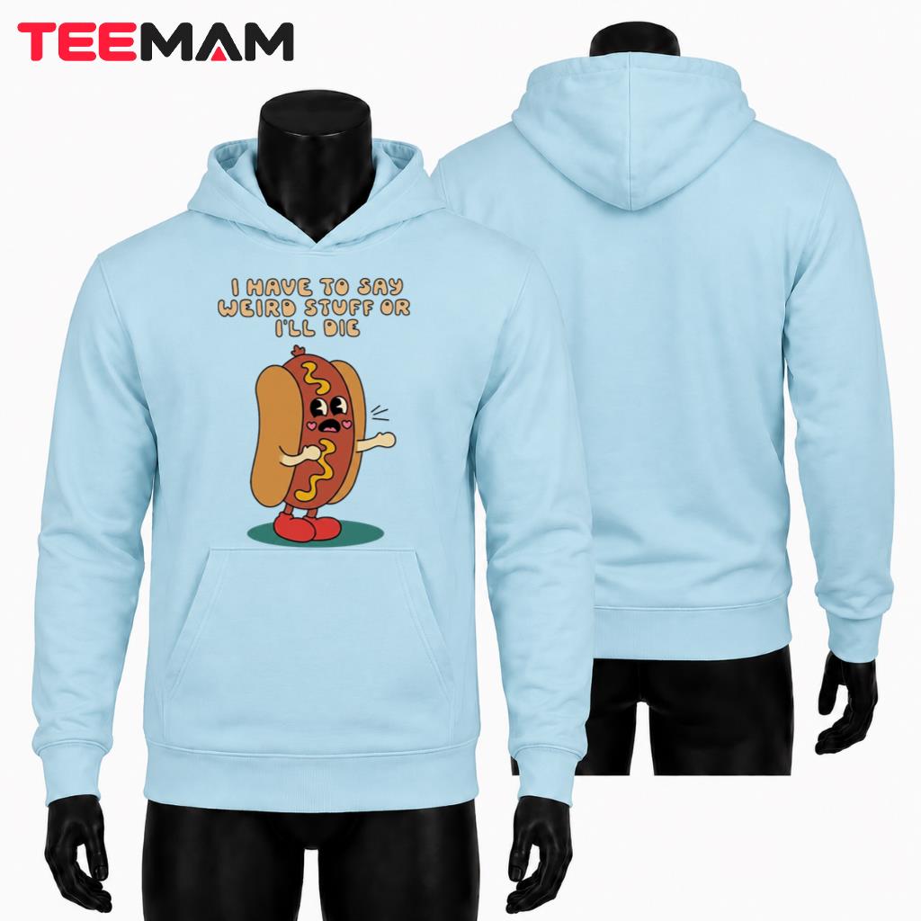 I Have To Say Weird Stuff Or I'll Die Hoodie I Have To Say Weird Stuff Or I'll Die Hoodie