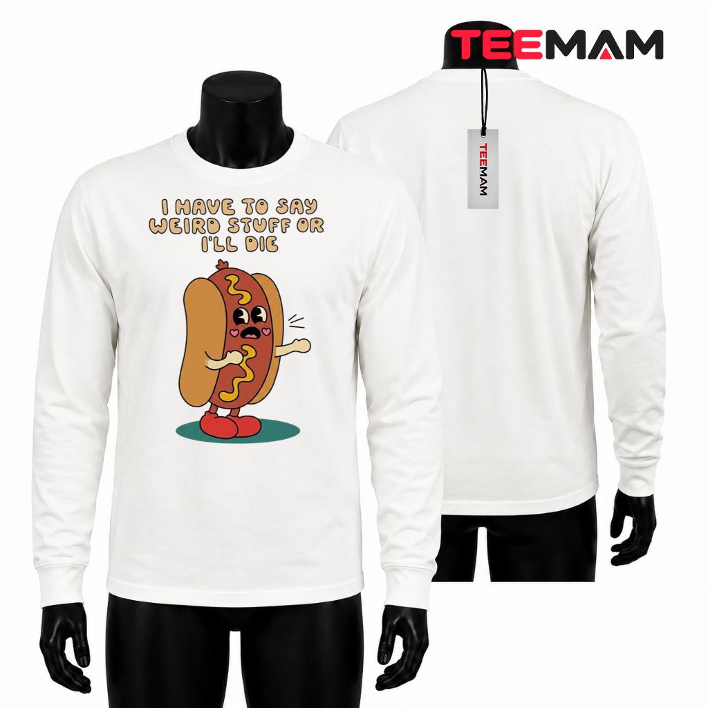I Have To Say Weird Stuff Or I'll Die Long Sleeve I Have To Say Weird Stuff Or I'll Die Long Sleeve