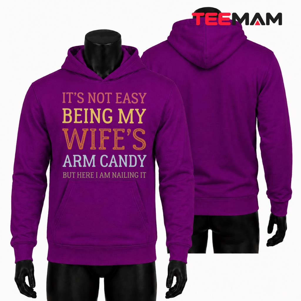 Its Not Easy Being My Wifes Arm Candy Funny Husband Quote Hoodie Its Not Easy Being My Wifes Arm Candy Funny Husband Quote Hoodie