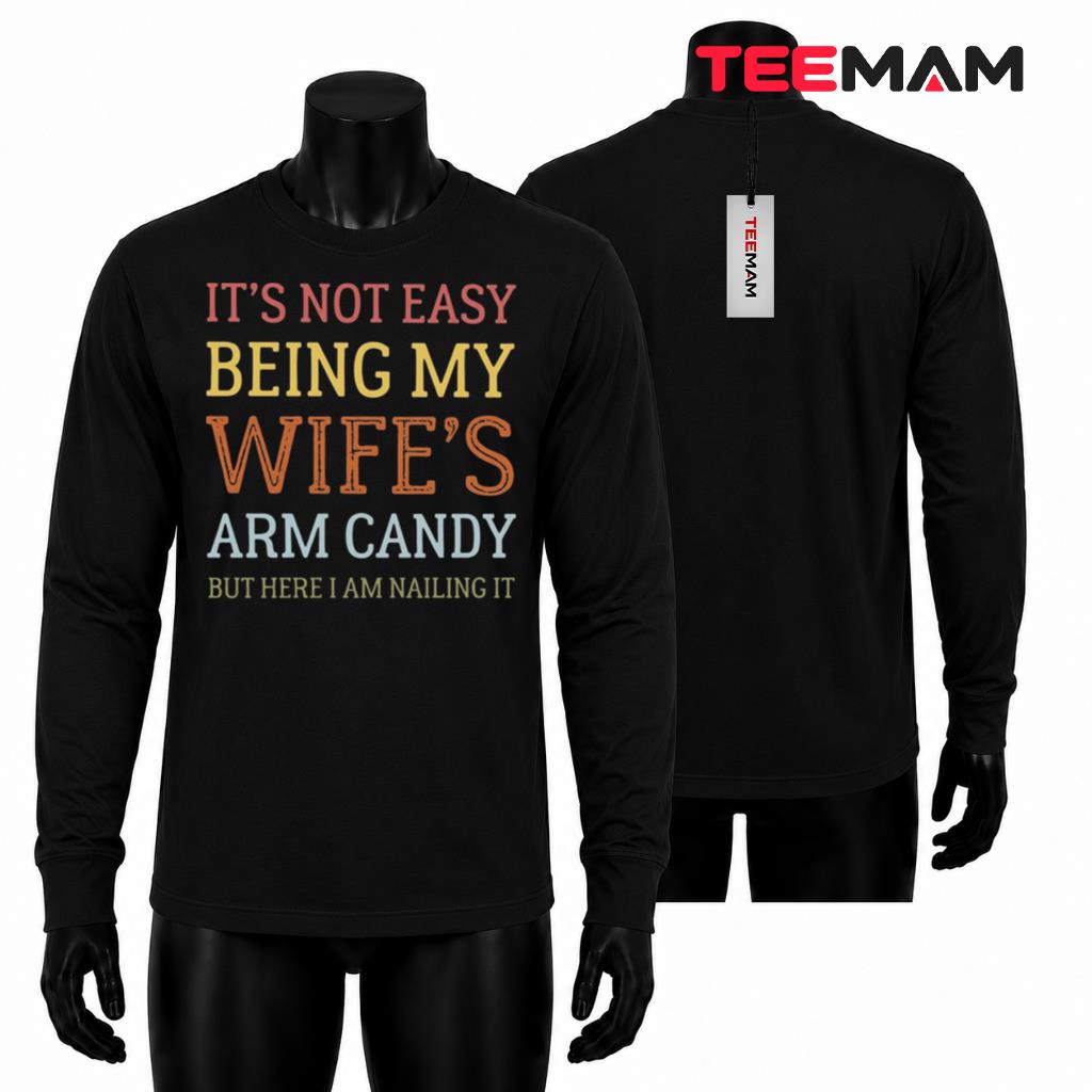 Its Not Easy Being My Wifes Arm Candy Funny Husband Quote Long Sleeve Its Not Easy Being My Wifes Arm Candy Funny Husband Quote Long Sleeve