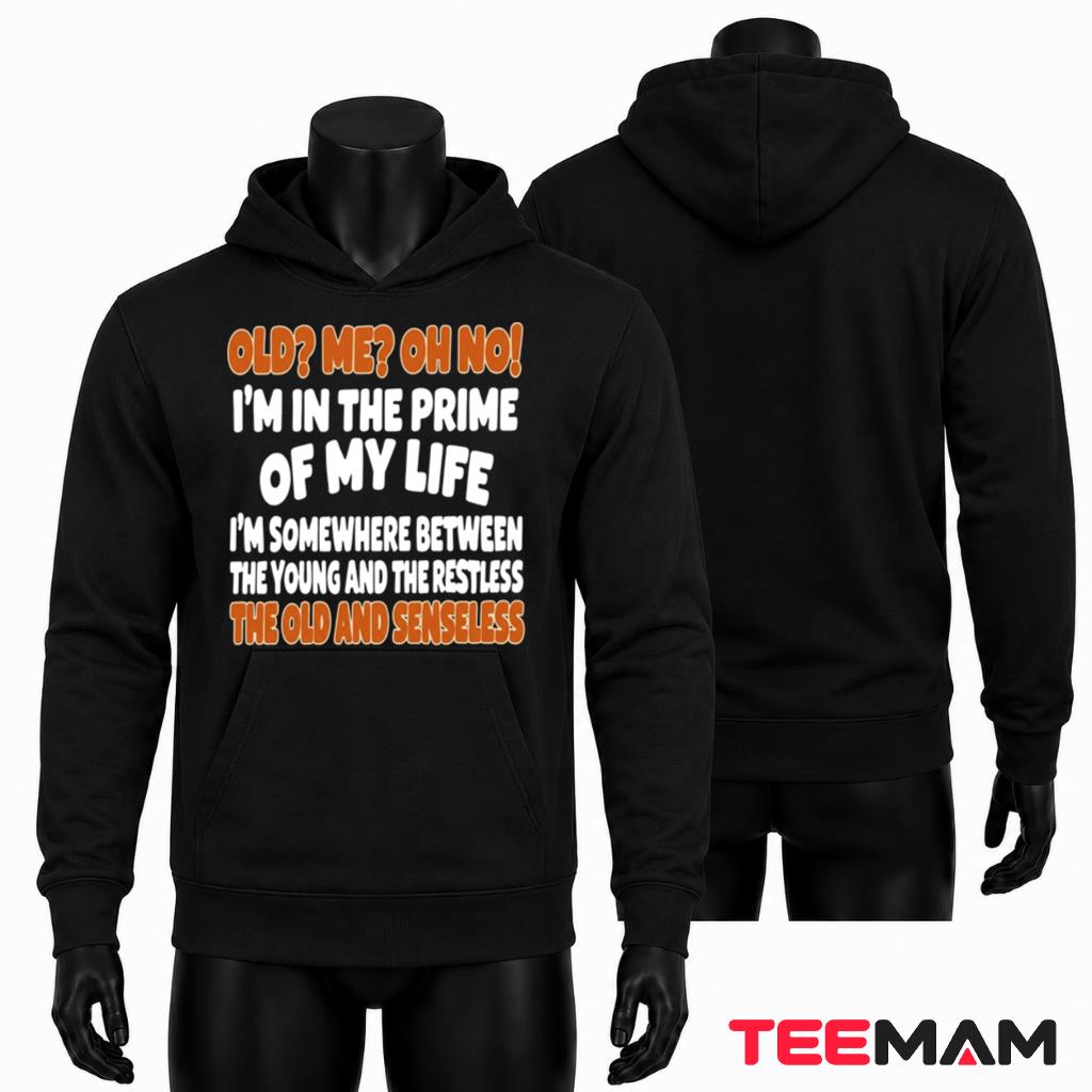 Old Me Oh No Im In The Prime Of My Life Funny Senior Quote Hoodie Old Me Oh No Im In The Prime Of My Life Funny Senior Quote Hoodie