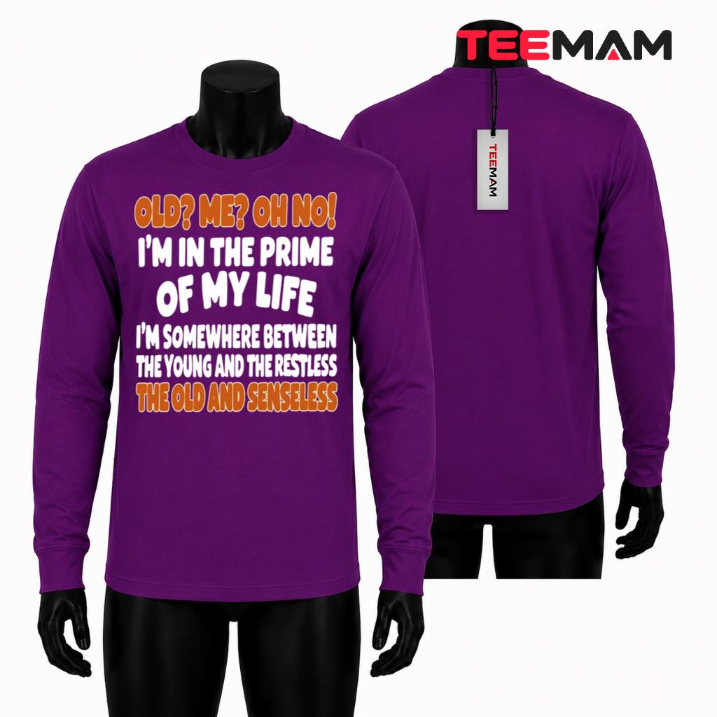 Old Me Oh No Im In The Prime Of My Life Funny Senior Quote Long Sleeve Old Me Oh No Im In The Prime Of My Life Funny Senior Quote Long Sleeve