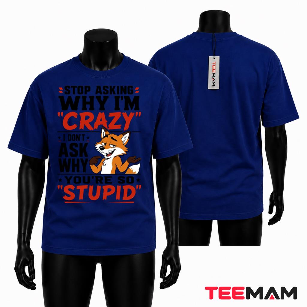 Sarcastic Fox T-Shirt Stop Asking Why Im Crazy Youre So Stupid