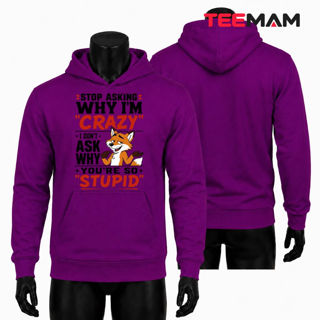 Sarcastic Fox Hoodie Stop Asking Why Im Crazy Youre So Stupid Sarcastic Fox Hoodie Stop Asking Why Im Crazy Youre So Stupid