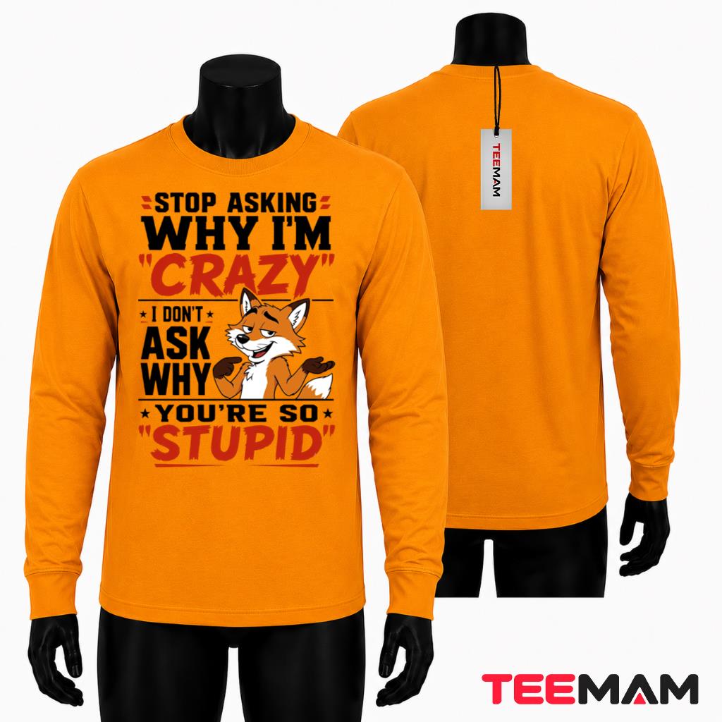 Sarcastic Fox Long Sleeve Stop Asking Why Im Crazy Youre So Stupid Sarcastic Fox Long Sleeve Stop Asking Why Im Crazy Youre So Stupid