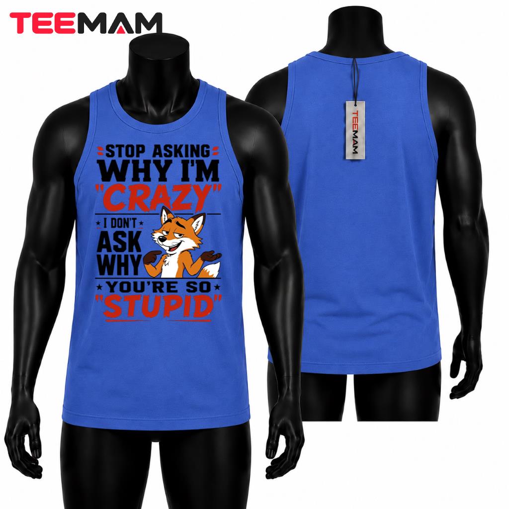Sarcastic Fox Tank Top Stop Asking Why Im Crazy Youre So Stupid Sarcastic Fox Tank Top Stop Asking Why Im Crazy Youre So Stupid