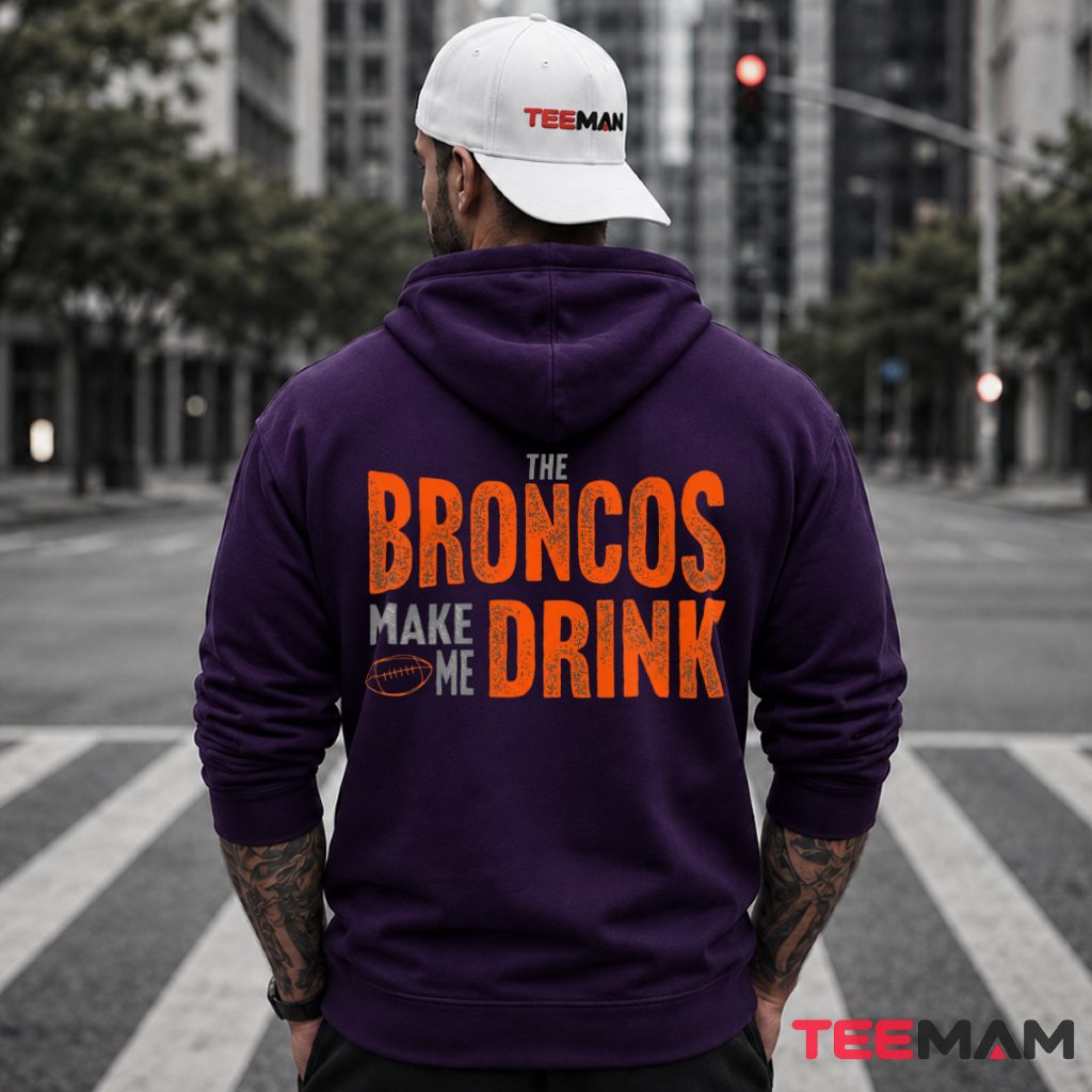 Denver Broncos Make Me Drink Hoodie Denver Broncos Make Me Drink Hoodie