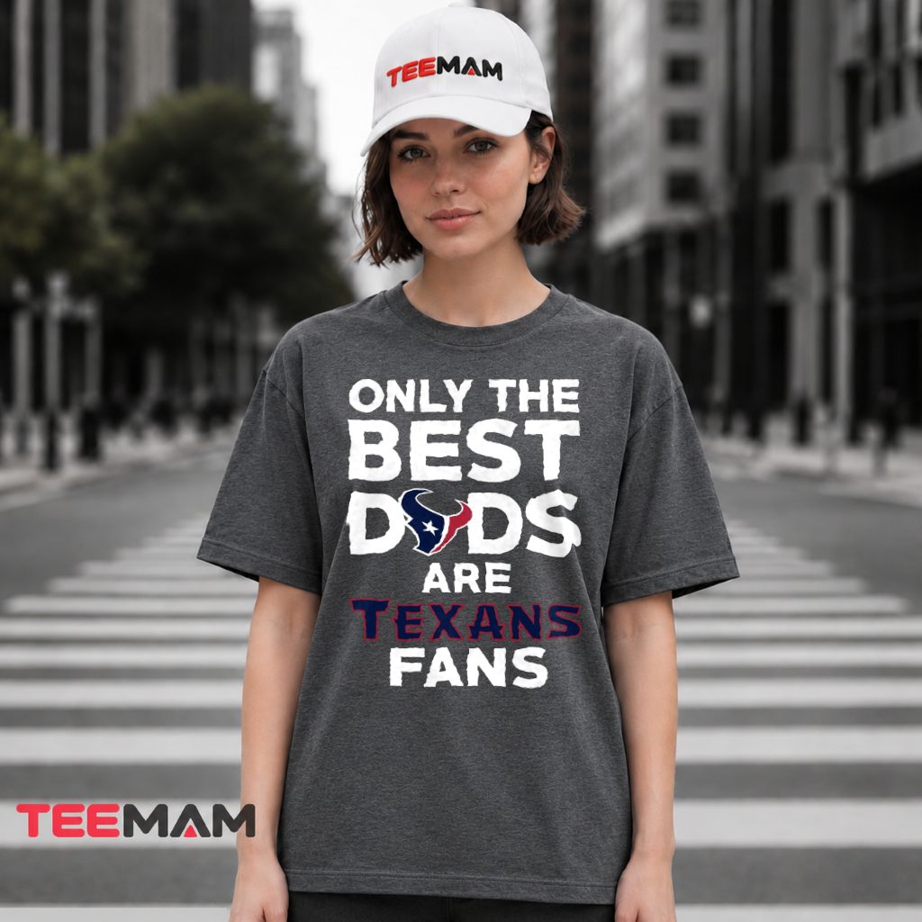 Houston Texans Only The Best Dads Are Fans T-Shirt