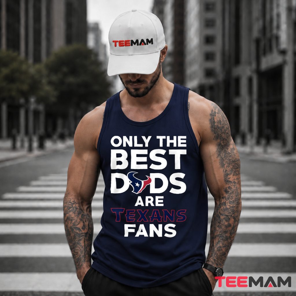 Houston Texans Only The Best Dads Are Fans Tank Top Houston Texans Only The Best Dads Are Fans Tank Top